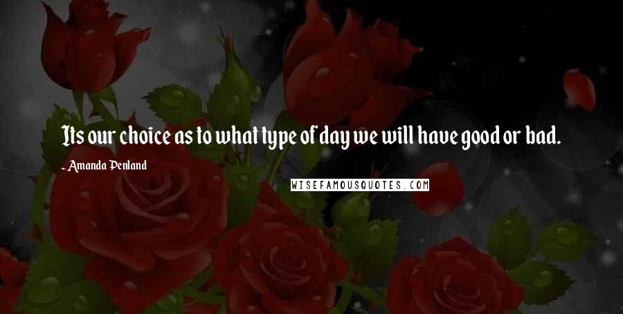 Amanda Penland Quotes: Its our choice as to what type of day we will have good or bad.