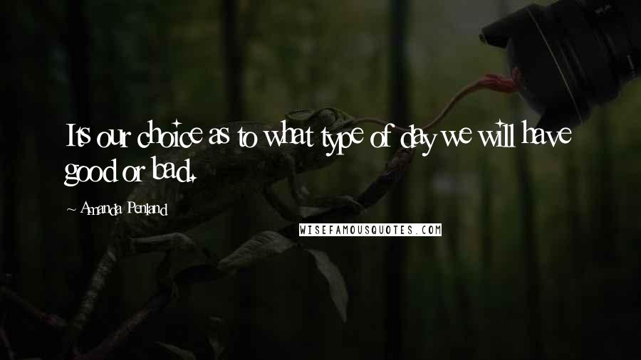 Amanda Penland Quotes: Its our choice as to what type of day we will have good or bad.