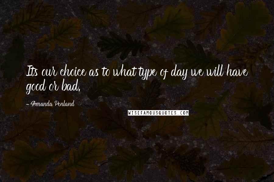 Amanda Penland Quotes: Its our choice as to what type of day we will have good or bad.