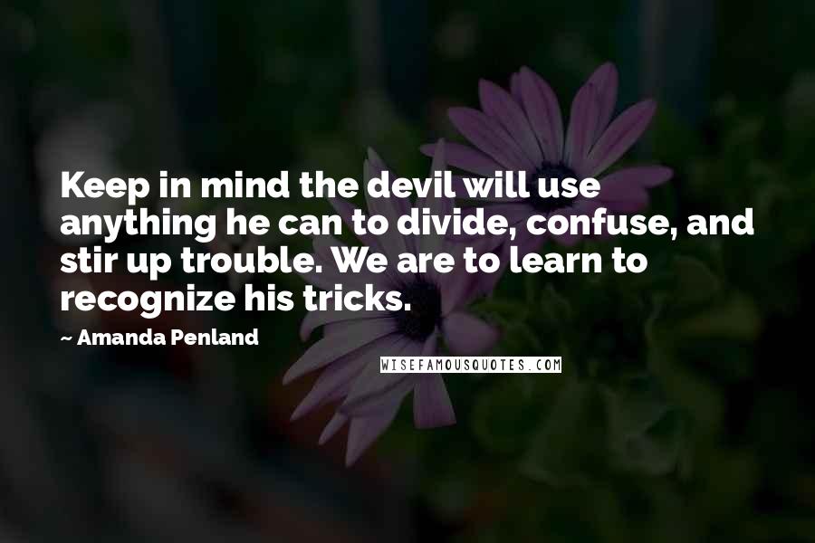 Amanda Penland Quotes: Keep in mind the devil will use anything he can to divide, confuse, and stir up trouble. We are to learn to recognize his tricks.