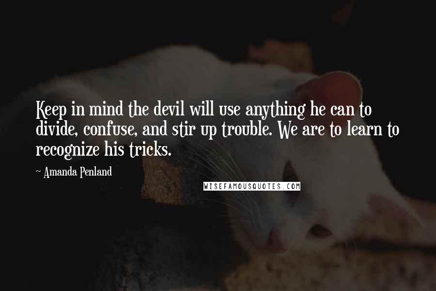 Amanda Penland Quotes: Keep in mind the devil will use anything he can to divide, confuse, and stir up trouble. We are to learn to recognize his tricks.