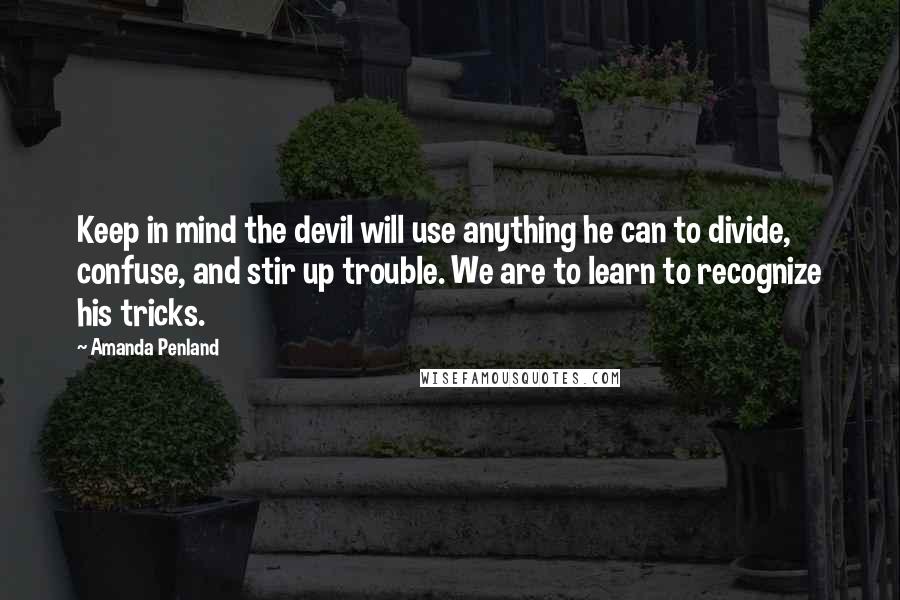 Amanda Penland Quotes: Keep in mind the devil will use anything he can to divide, confuse, and stir up trouble. We are to learn to recognize his tricks.