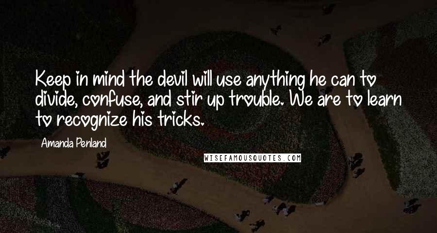 Amanda Penland Quotes: Keep in mind the devil will use anything he can to divide, confuse, and stir up trouble. We are to learn to recognize his tricks.