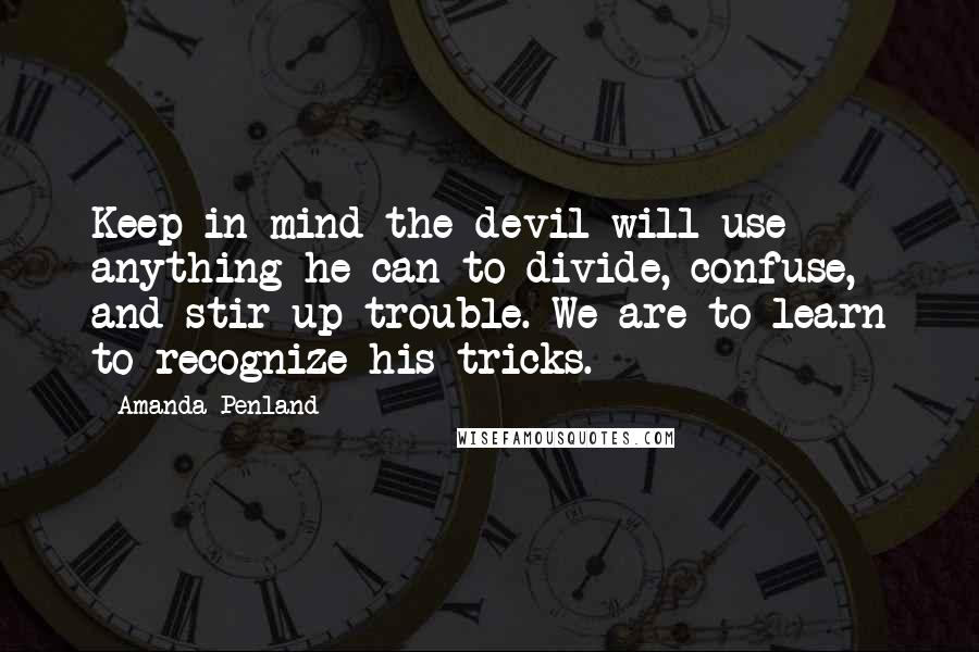 Amanda Penland Quotes: Keep in mind the devil will use anything he can to divide, confuse, and stir up trouble. We are to learn to recognize his tricks.