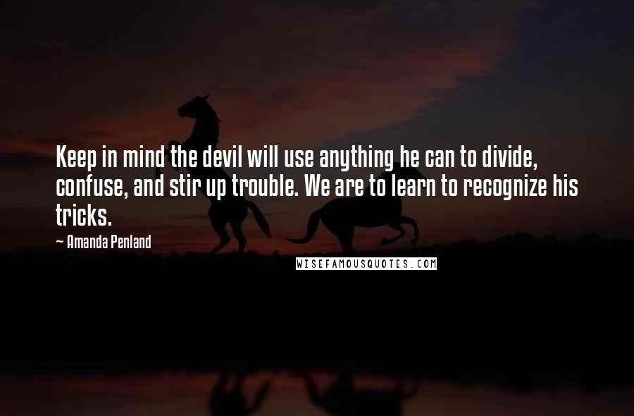 Amanda Penland Quotes: Keep in mind the devil will use anything he can to divide, confuse, and stir up trouble. We are to learn to recognize his tricks.
