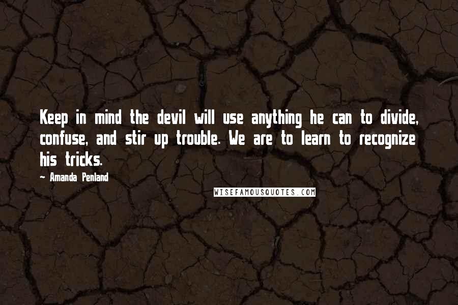 Amanda Penland Quotes: Keep in mind the devil will use anything he can to divide, confuse, and stir up trouble. We are to learn to recognize his tricks.