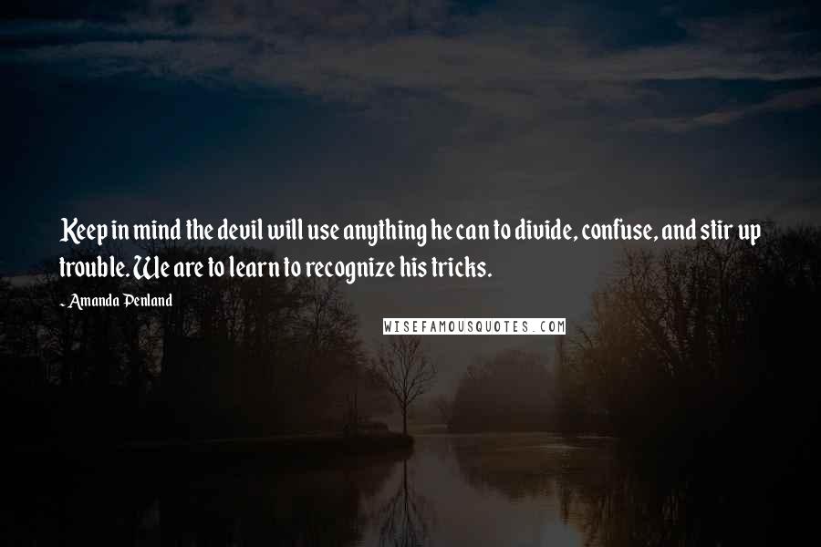 Amanda Penland Quotes: Keep in mind the devil will use anything he can to divide, confuse, and stir up trouble. We are to learn to recognize his tricks.