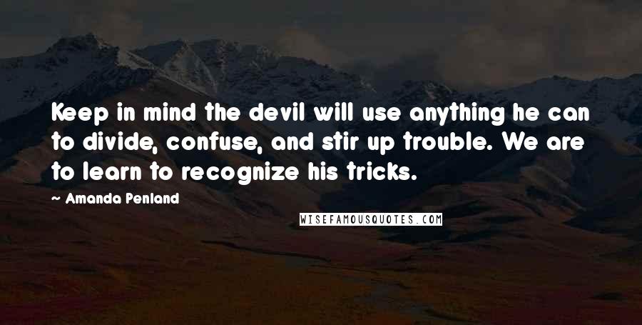 Amanda Penland Quotes: Keep in mind the devil will use anything he can to divide, confuse, and stir up trouble. We are to learn to recognize his tricks.