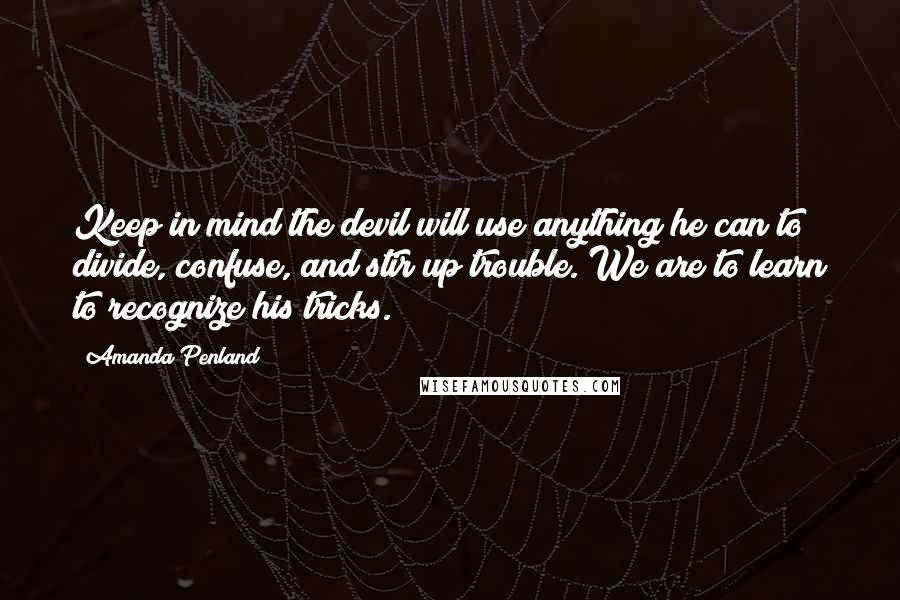 Amanda Penland Quotes: Keep in mind the devil will use anything he can to divide, confuse, and stir up trouble. We are to learn to recognize his tricks.