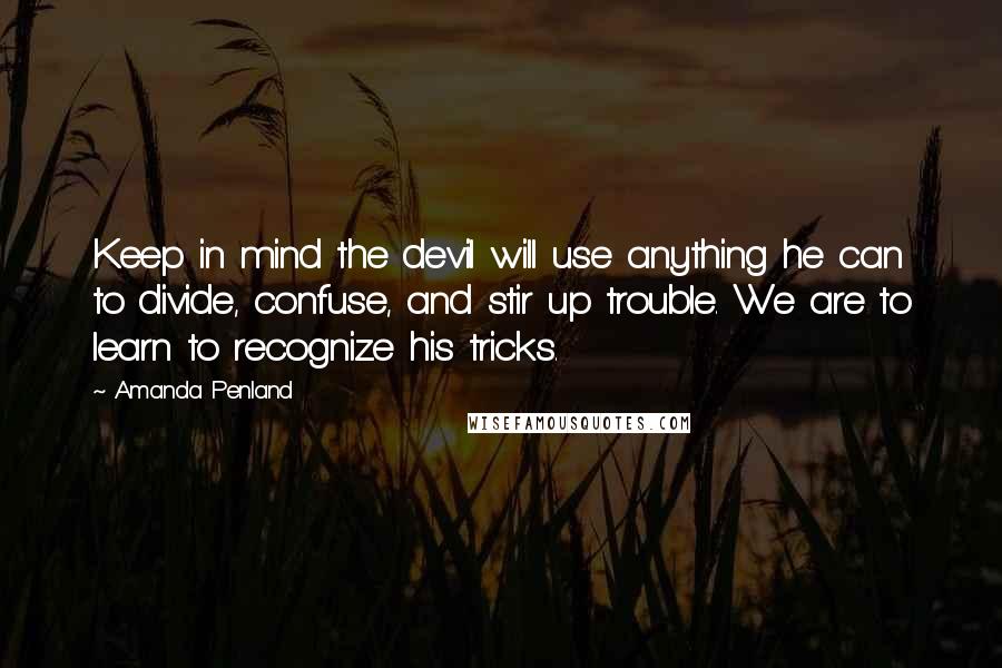 Amanda Penland Quotes: Keep in mind the devil will use anything he can to divide, confuse, and stir up trouble. We are to learn to recognize his tricks.