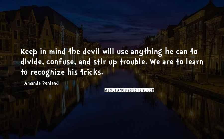 Amanda Penland Quotes: Keep in mind the devil will use anything he can to divide, confuse, and stir up trouble. We are to learn to recognize his tricks.