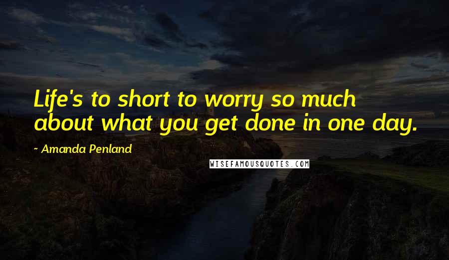 Amanda Penland Quotes: Life's to short to worry so much about what you get done in one day.