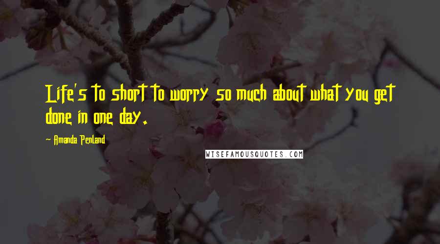 Amanda Penland Quotes: Life's to short to worry so much about what you get done in one day.