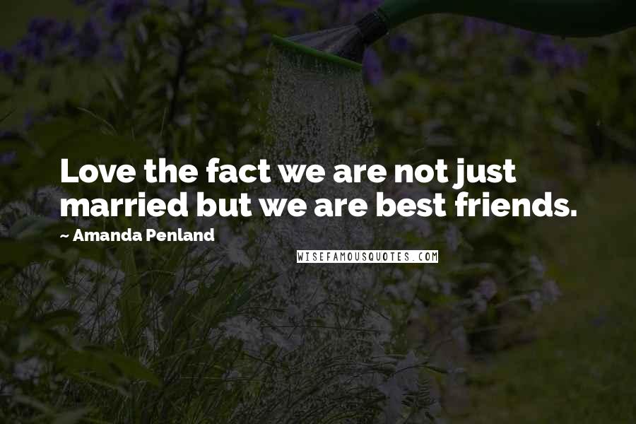 Amanda Penland Quotes: Love the fact we are not just married but we are best friends.