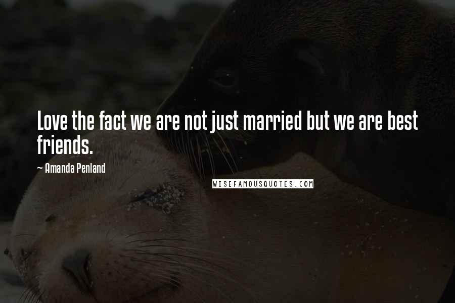 Amanda Penland Quotes: Love the fact we are not just married but we are best friends.