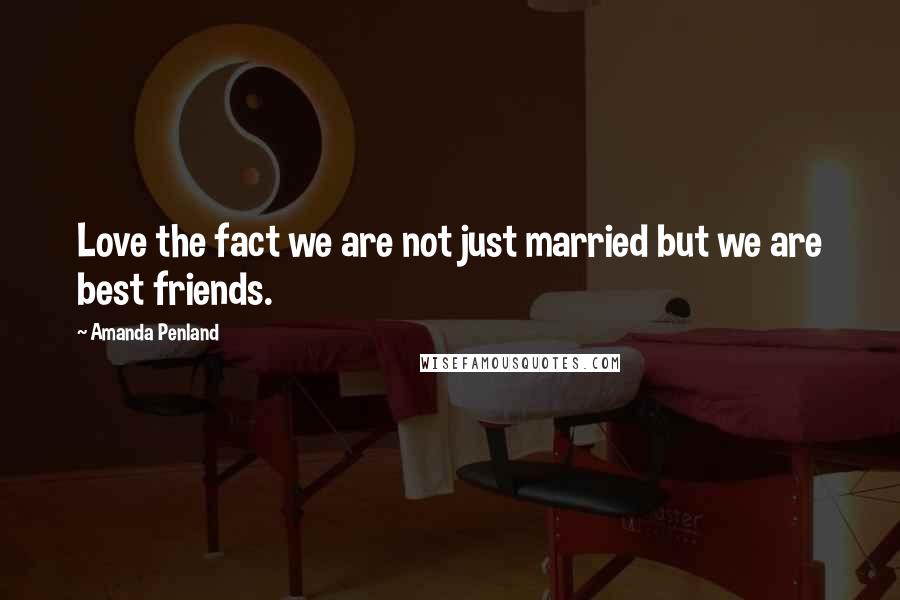 Amanda Penland Quotes: Love the fact we are not just married but we are best friends.