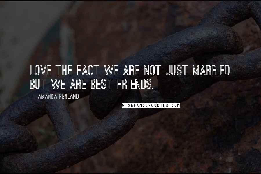 Amanda Penland Quotes: Love the fact we are not just married but we are best friends.