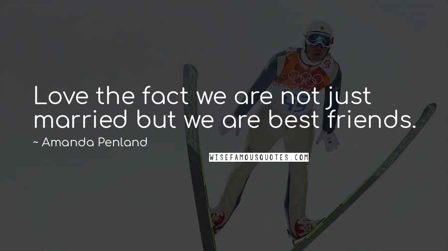 Amanda Penland Quotes: Love the fact we are not just married but we are best friends.
