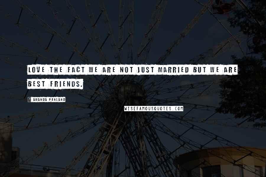 Amanda Penland Quotes: Love the fact we are not just married but we are best friends.
