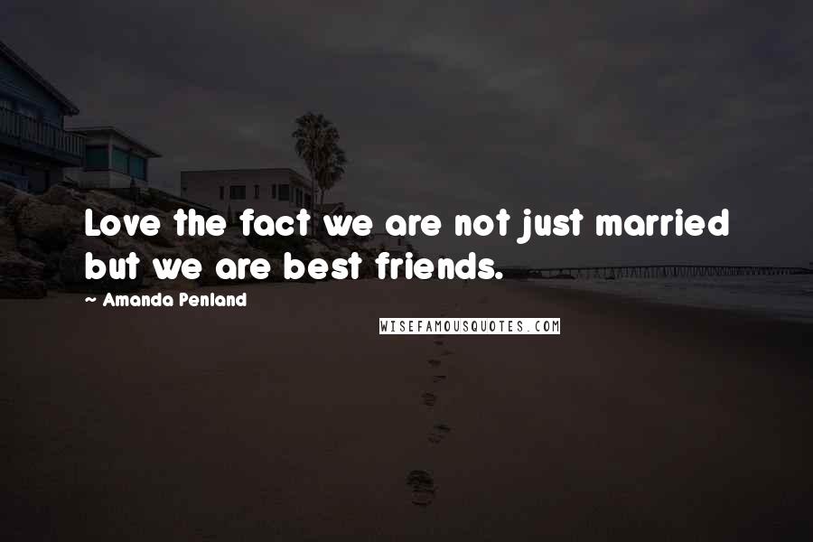 Amanda Penland Quotes: Love the fact we are not just married but we are best friends.