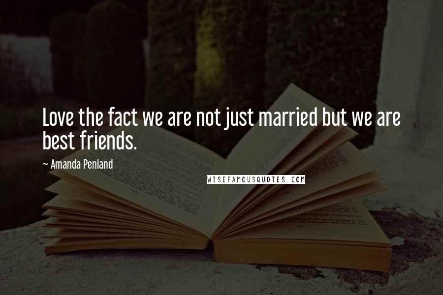 Amanda Penland Quotes: Love the fact we are not just married but we are best friends.