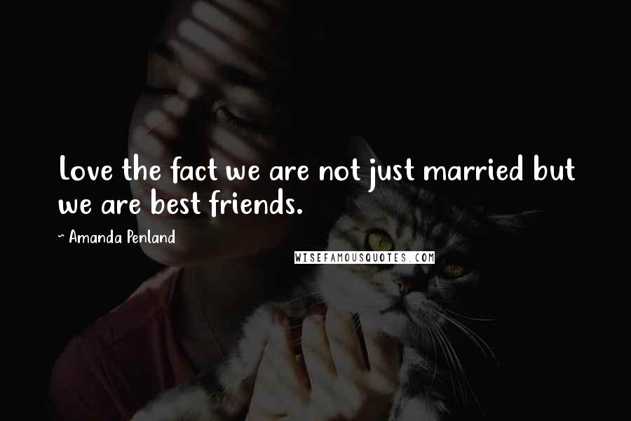 Amanda Penland Quotes: Love the fact we are not just married but we are best friends.