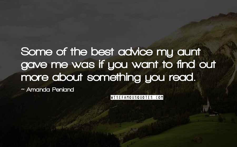 Amanda Penland Quotes: Some of the best advice my aunt gave me was if you want to find out more about something you read.