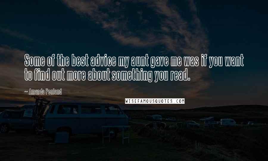 Amanda Penland Quotes: Some of the best advice my aunt gave me was if you want to find out more about something you read.