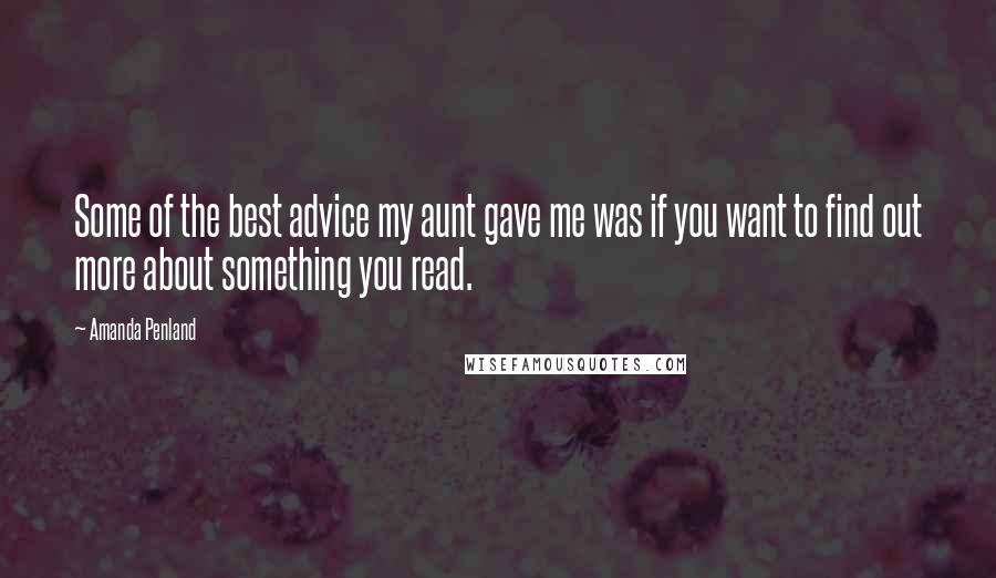 Amanda Penland Quotes: Some of the best advice my aunt gave me was if you want to find out more about something you read.