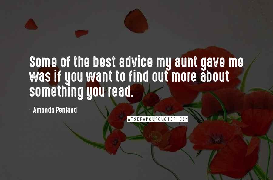 Amanda Penland Quotes: Some of the best advice my aunt gave me was if you want to find out more about something you read.