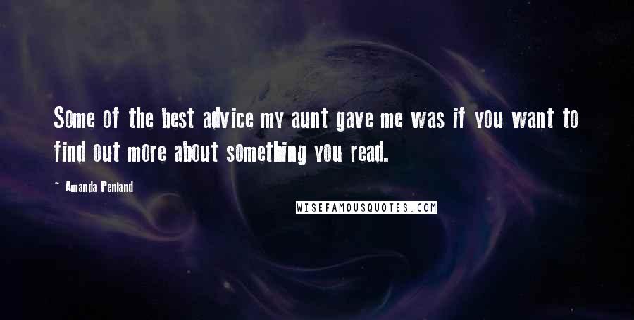 Amanda Penland Quotes: Some of the best advice my aunt gave me was if you want to find out more about something you read.