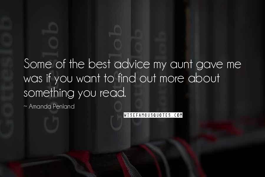 Amanda Penland Quotes: Some of the best advice my aunt gave me was if you want to find out more about something you read.
