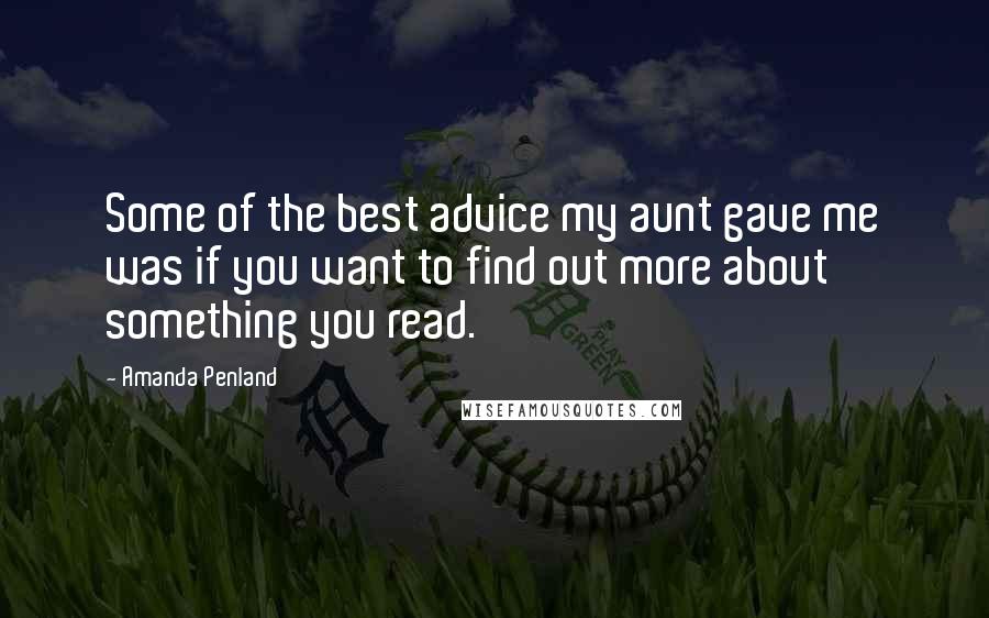 Amanda Penland Quotes: Some of the best advice my aunt gave me was if you want to find out more about something you read.