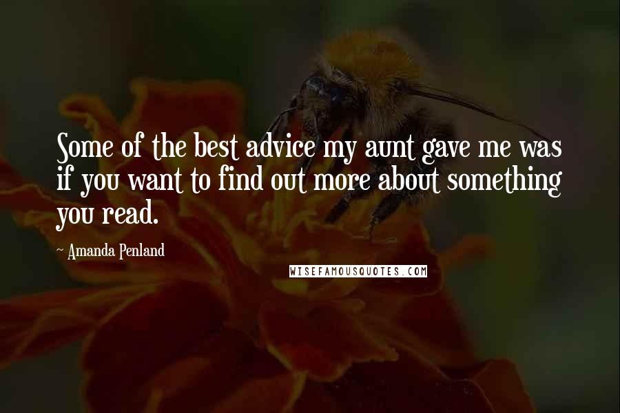 Amanda Penland Quotes: Some of the best advice my aunt gave me was if you want to find out more about something you read.