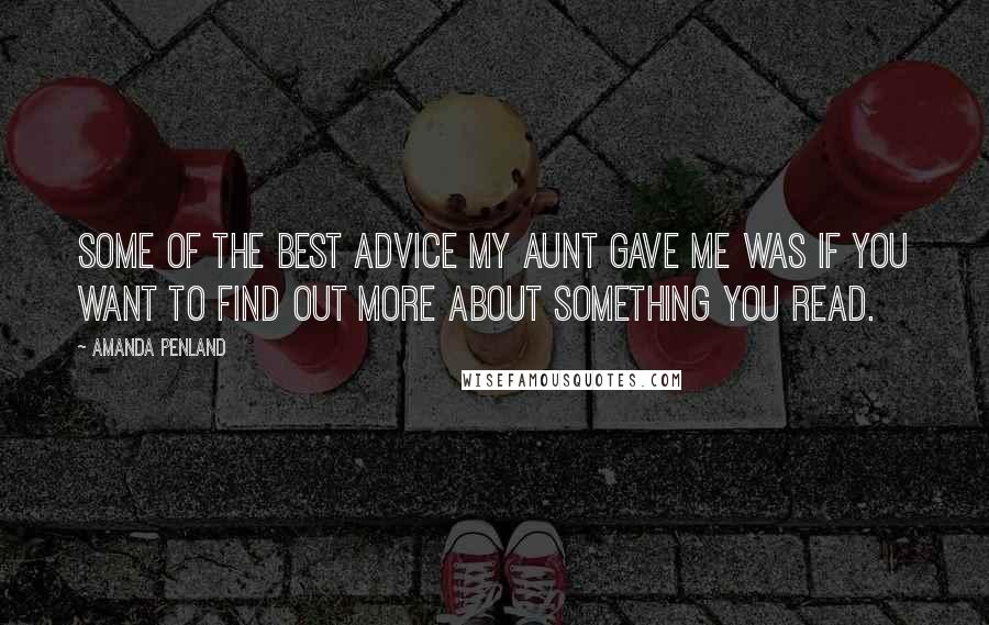 Amanda Penland Quotes: Some of the best advice my aunt gave me was if you want to find out more about something you read.