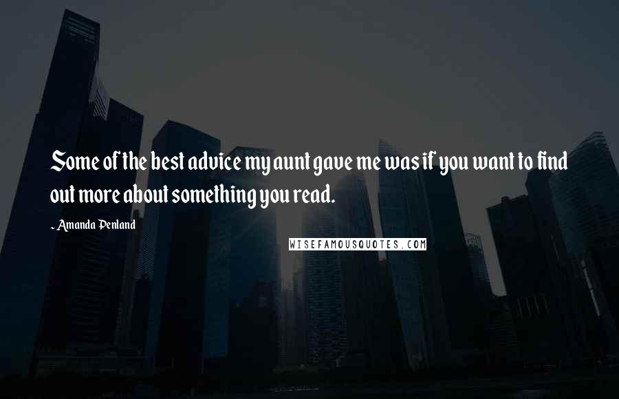 Amanda Penland Quotes: Some of the best advice my aunt gave me was if you want to find out more about something you read.