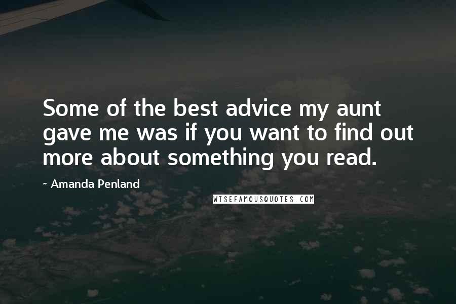 Amanda Penland Quotes: Some of the best advice my aunt gave me was if you want to find out more about something you read.