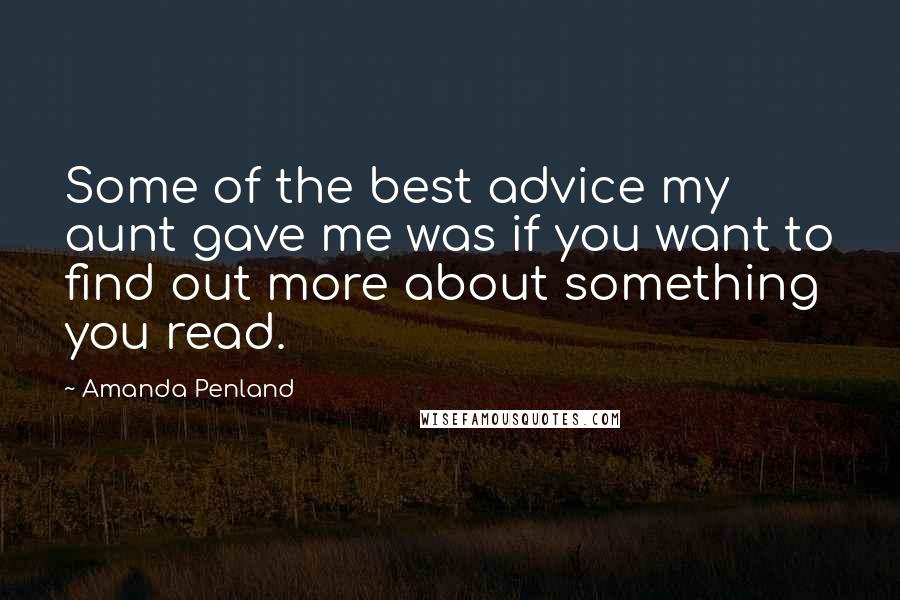 Amanda Penland Quotes: Some of the best advice my aunt gave me was if you want to find out more about something you read.