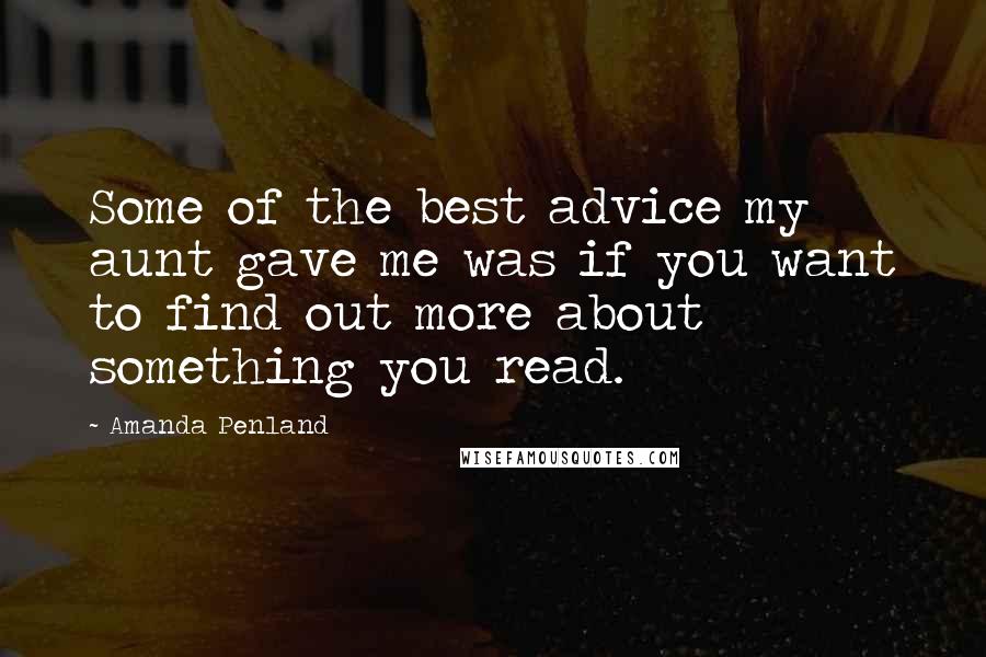 Amanda Penland Quotes: Some of the best advice my aunt gave me was if you want to find out more about something you read.