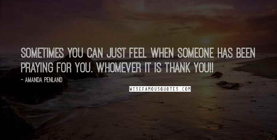 Amanda Penland Quotes: Sometimes you can just feel when someone has been praying for you. Whomever it is Thank you!!