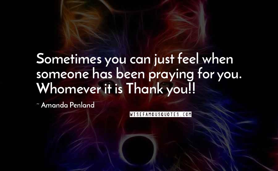 Amanda Penland Quotes: Sometimes you can just feel when someone has been praying for you. Whomever it is Thank you!!