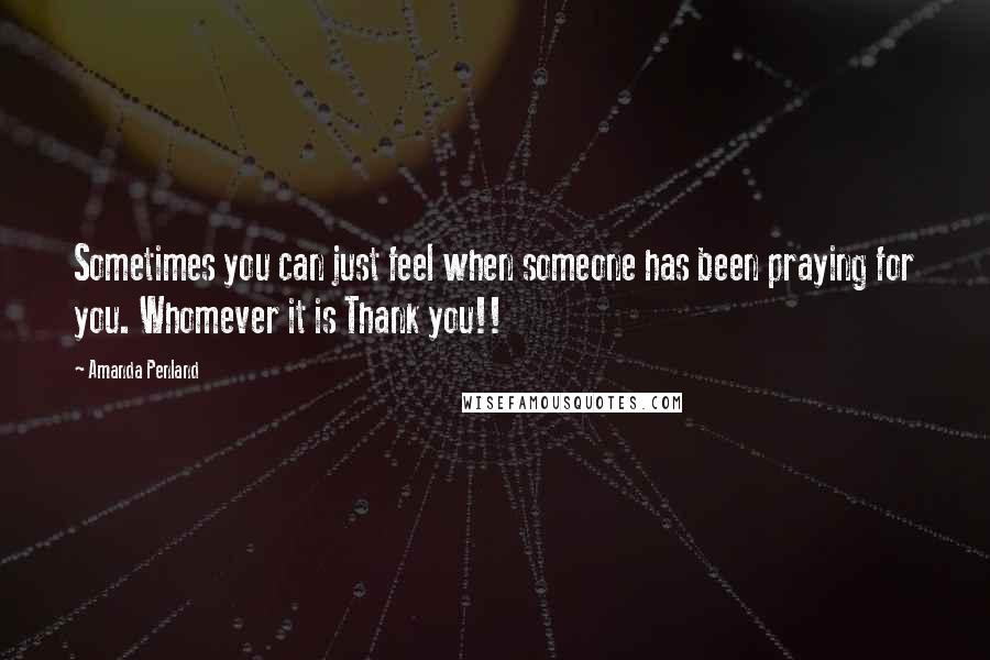 Amanda Penland Quotes: Sometimes you can just feel when someone has been praying for you. Whomever it is Thank you!!