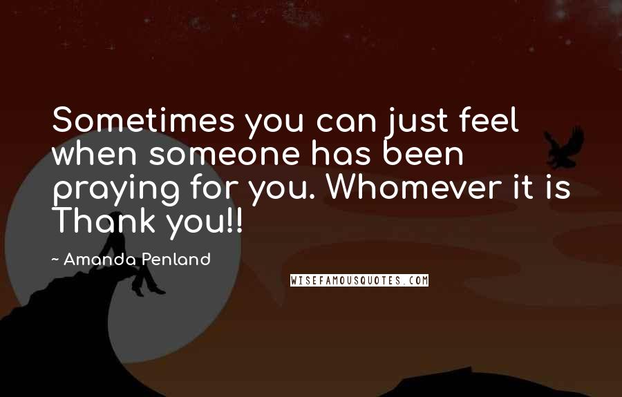 Amanda Penland Quotes: Sometimes you can just feel when someone has been praying for you. Whomever it is Thank you!!