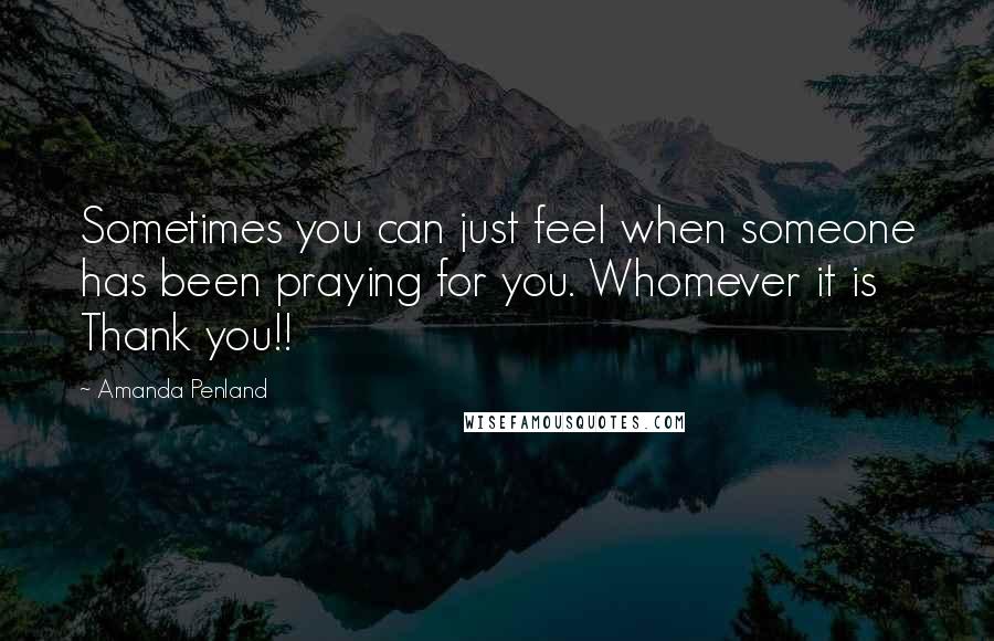Amanda Penland Quotes: Sometimes you can just feel when someone has been praying for you. Whomever it is Thank you!!