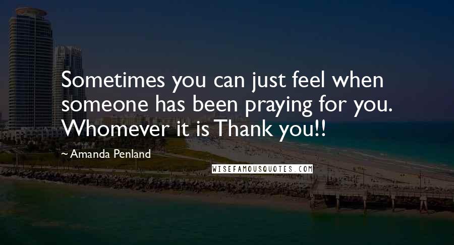 Amanda Penland Quotes: Sometimes you can just feel when someone has been praying for you. Whomever it is Thank you!!