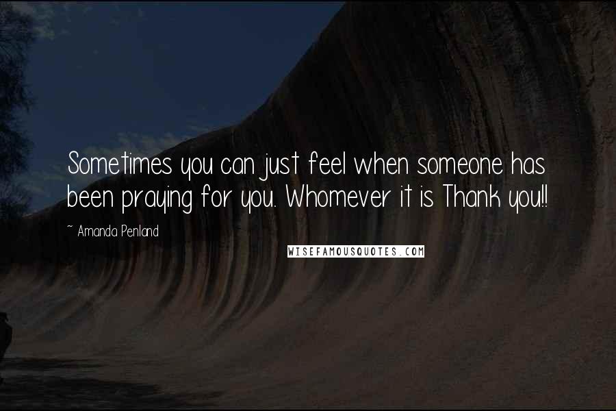 Amanda Penland Quotes: Sometimes you can just feel when someone has been praying for you. Whomever it is Thank you!!