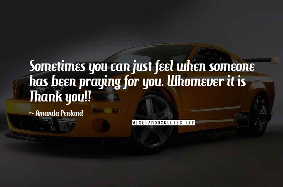 Amanda Penland Quotes: Sometimes you can just feel when someone has been praying for you. Whomever it is Thank you!!