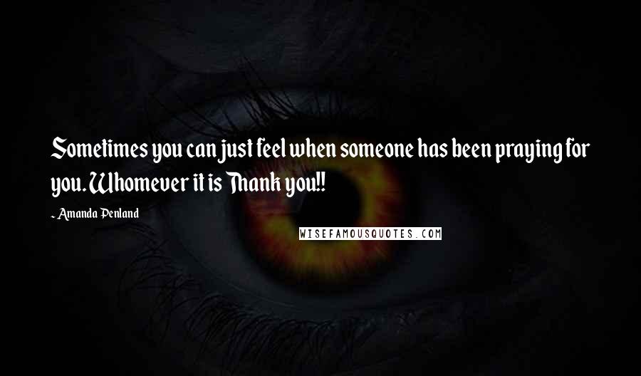 Amanda Penland Quotes: Sometimes you can just feel when someone has been praying for you. Whomever it is Thank you!!