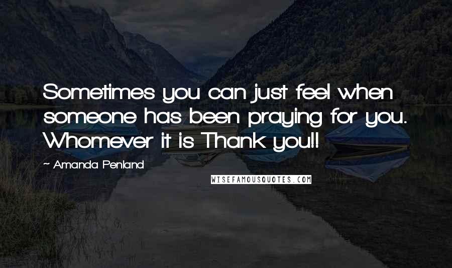 Amanda Penland Quotes: Sometimes you can just feel when someone has been praying for you. Whomever it is Thank you!!