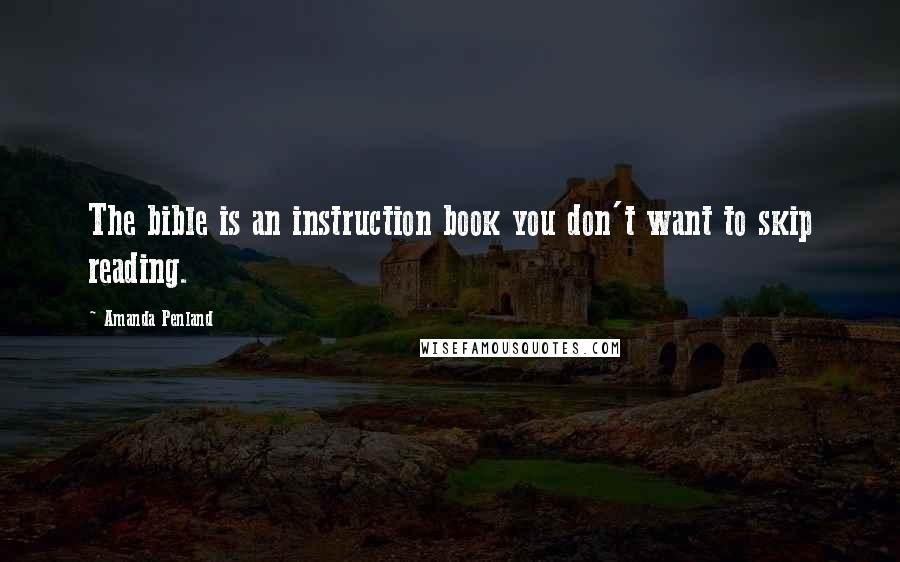 Amanda Penland Quotes: The bible is an instruction book you don't want to skip reading.